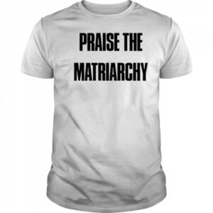 Praise The Matriarchy T-shirt