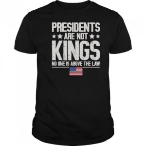 Presidents Are Not Kings USA Flag No One Is Above The Law Kings In America T-Shirt