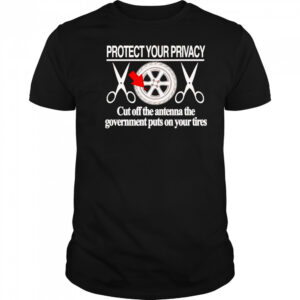 Protect your privacy cut off the antenna the government puts on your tires shirt