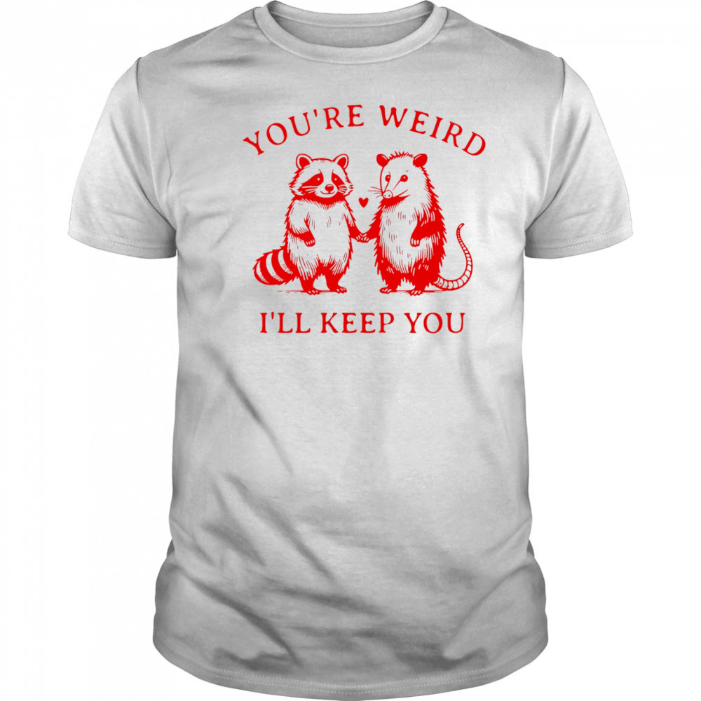 Raccoon and Opossum you’re weird I’ll keep you shirt