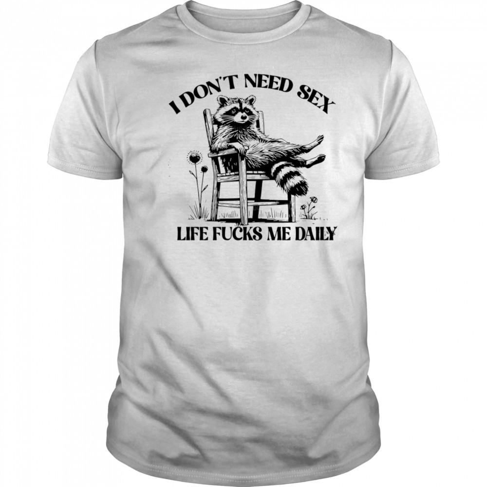 Raccoon I don’t need sex life fucks me daily shirt