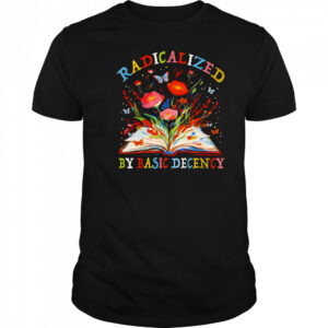 Radicalized by basic decency flower book shirt