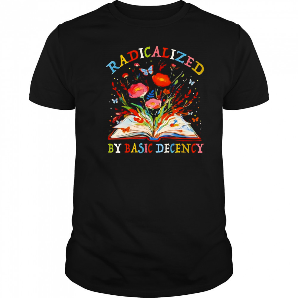 Radicalized by basic decency flower book shirt