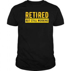 Retired but still working shirt