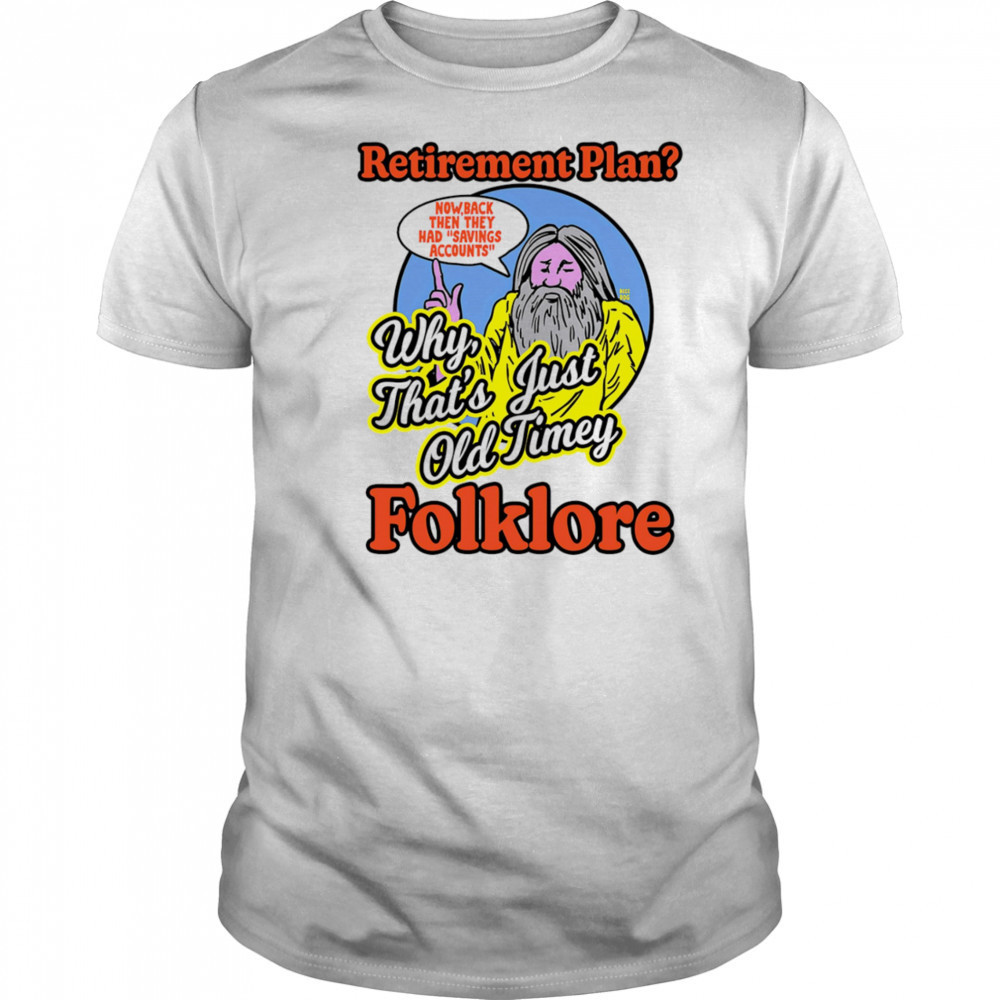 Retirement plan why that’s just old timey folklore shirt