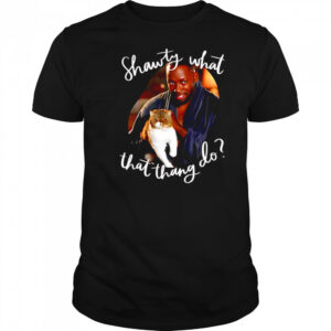 Shawty what that thang do shirt