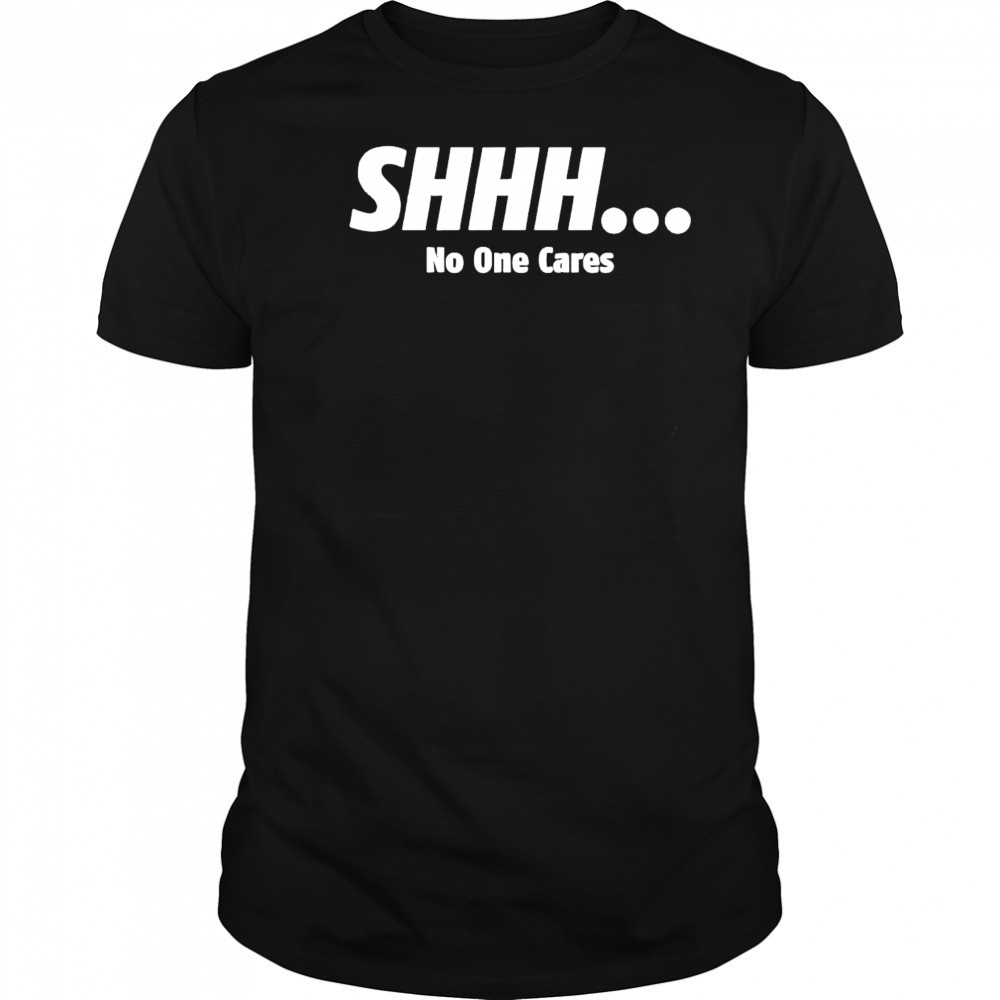 SHHH No One Cares shirt