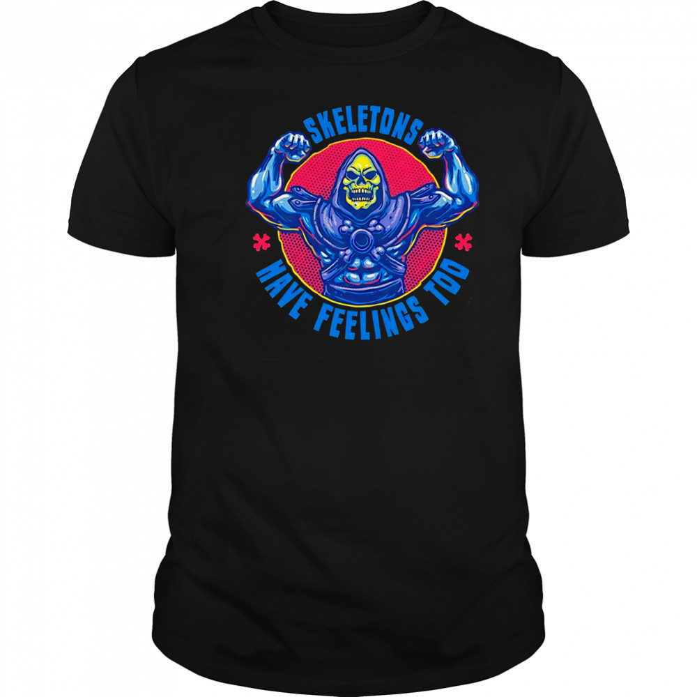 Skeletons have feeling too shirt