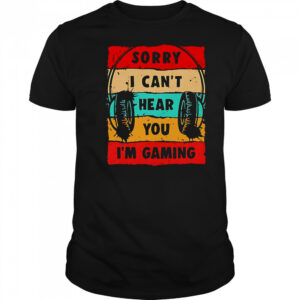 Sorry I can’t hear you I’m gaming shirt