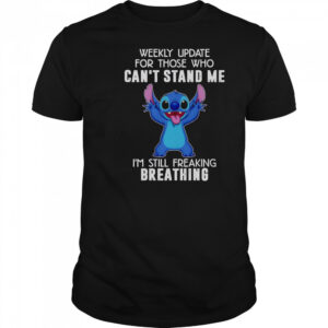 Stitch Weekly Update For Those Who Can’t Stand Me I’m Still Freaking Breathing T-Shirt
