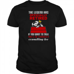 The Legend Has Officially Retired If You Want To Talk You’ll Be Charged A Consulting Fee T-Shirt