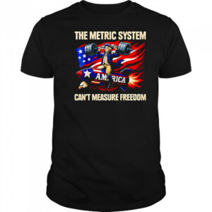 The metric system can’t measure freedom shirt