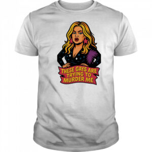 These gays are trying to muder me shirt