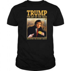 Trump The Art Of The Taco Discover The Secret Sauce Shirt