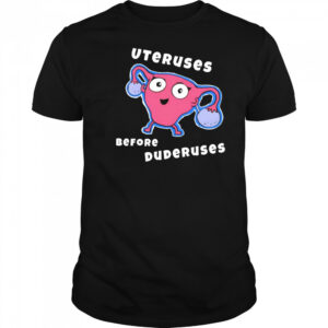 Uteruses before Duderuses shirt