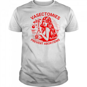 Vasectomies prevent abortions shirt