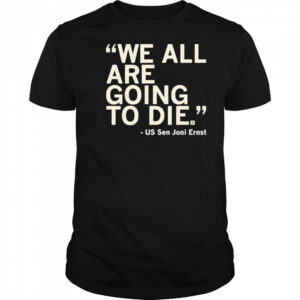 We All Are Going To Die Joni Ernst 2025 Shirt