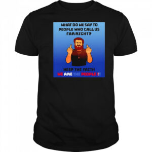 What do we say to people who call us far right shirt