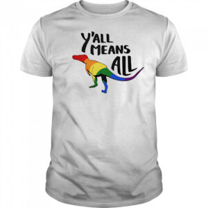 Y’all Means All dinosaur pride shirt