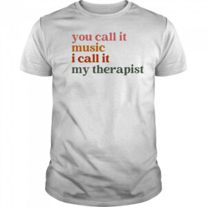 You Call It Music I Call It My Therapist T-shirt