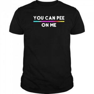 You Can Pee On Me Shirt