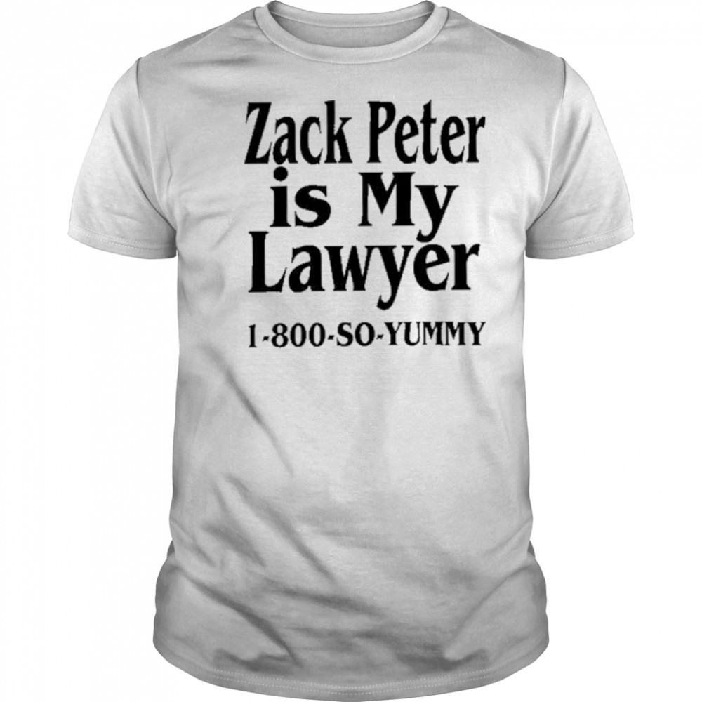 Zack Peter Is My Lawyer 1800 So Yummy Shirt