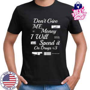 Don’t Give Me Money I Will Spend it On Drugs shirt
