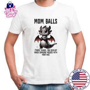 Dragon mom balls those things you develop when someone messes with your kid shirt