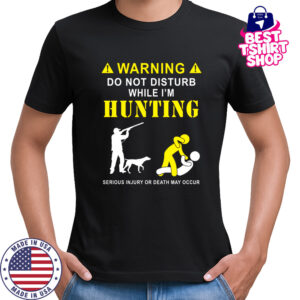 Funny Hunting Shirt for Hunters – Do Not Disturb While Hunting Tee