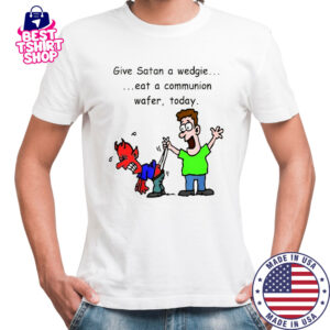 Give Satan a wedgie eat a communion wafer today shirt