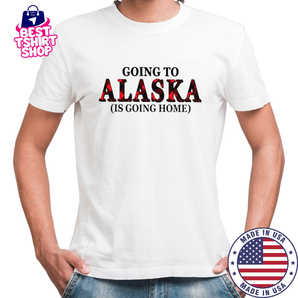 Going To Alaska Is Going Home T-Shirt