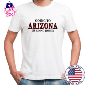 Going To Arizona Is Going Home T-Shirt