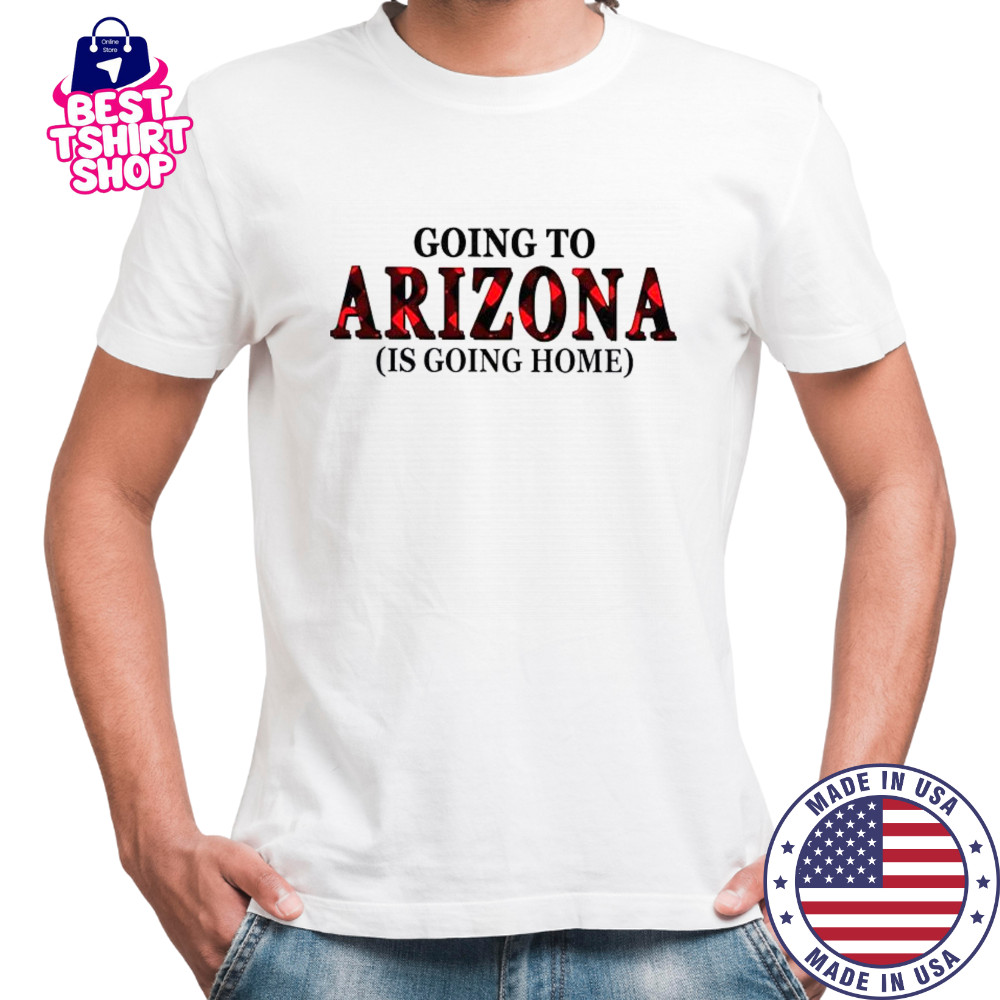 Going To Arizona Is Going Home T-Shirt