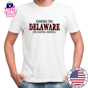 Going To Delaware Is Going Home T-Shirt