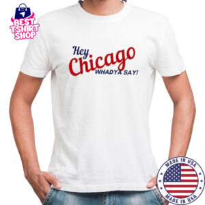 Hey Chicago whaddya say shirt