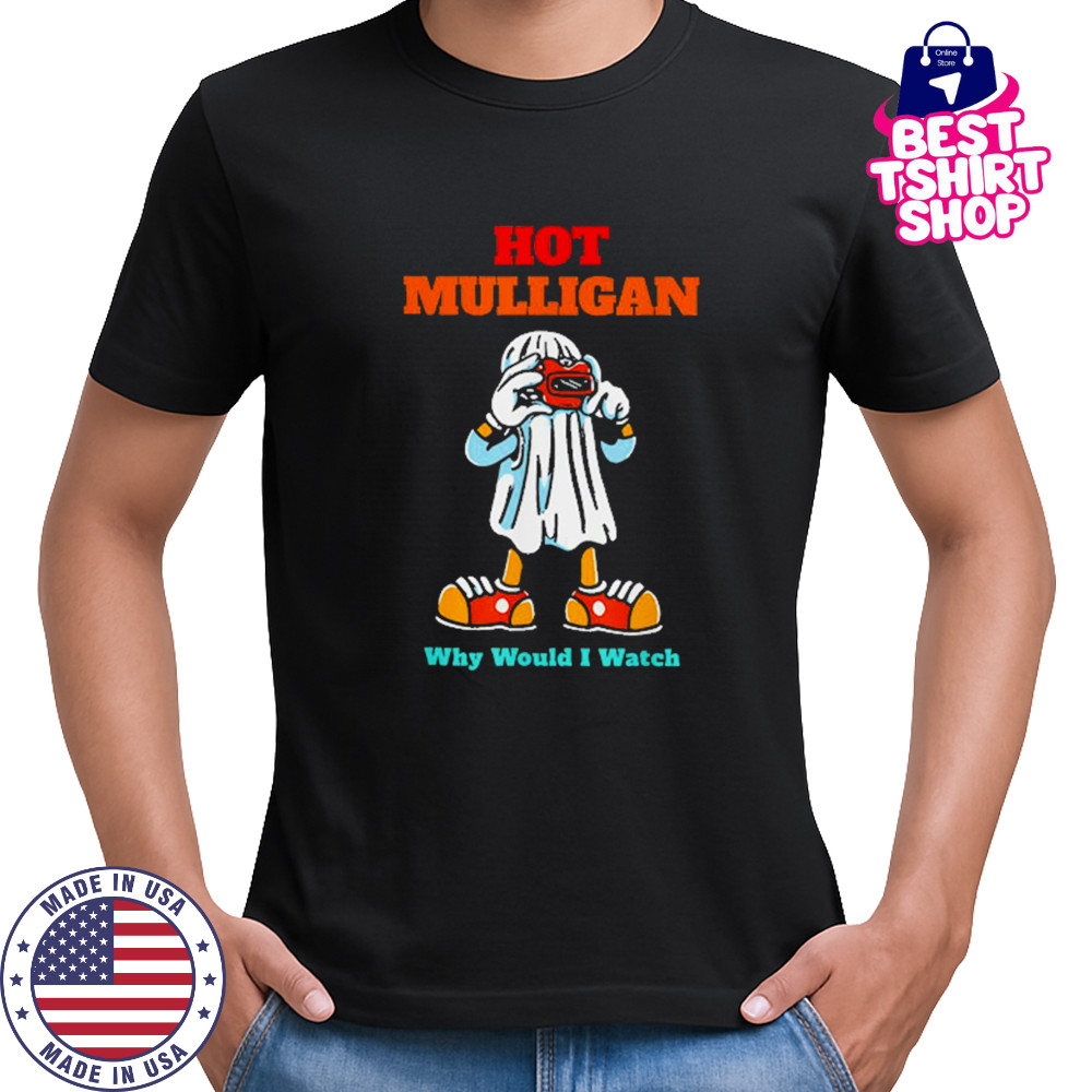 Hot Mulligan Why Would I Watch T-Shirt