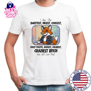 I am the sweetest nicest coolest most polite rudest meanest craziest bitch you will ever meet shirt
