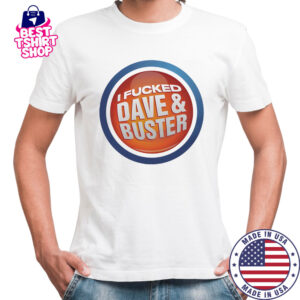 I Fucked Dave and Buster shirt