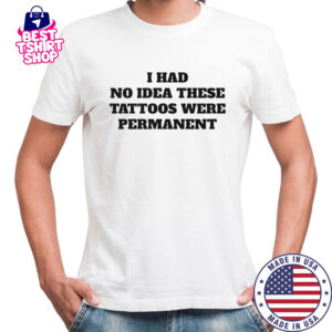 I had no idea these tattoos were permanent shirt