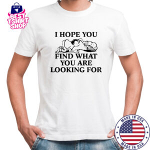 I Hope You Find What You Are Looking For T-Shirt