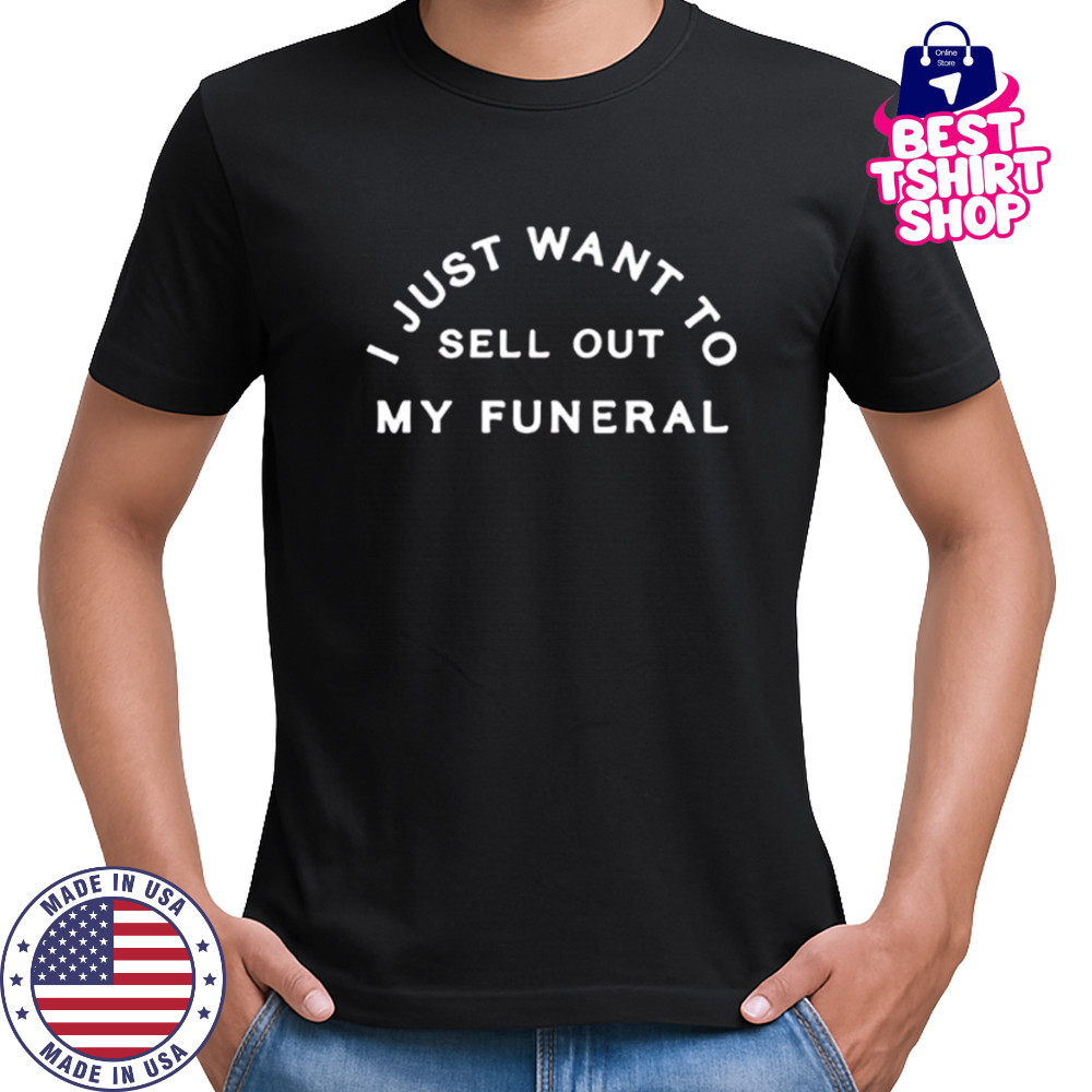 I just want to sell out my funeral shirt