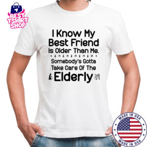 I know my best friend is older than me shirt
