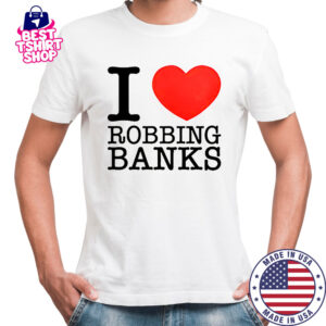 I Love Robbing Banks T-Shirt