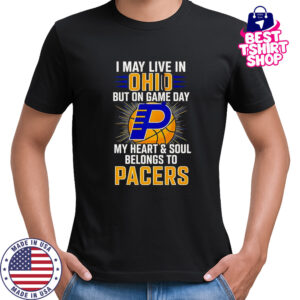 I May Live In Ohio But On Game Day My Heart And Soul Belongs To The Indiana Pacers T-Shirt