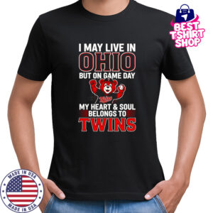 I May Live In Ohio But On Game Day My Heart And Soul Belongs To The Minnesota Twins T-Shirt