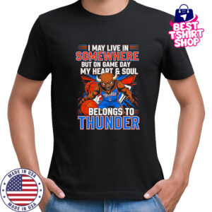 I May Live In Somewhere But On Game Day My Heart And Soul Belongs To The Oklahoma City Thunder T-Shirt