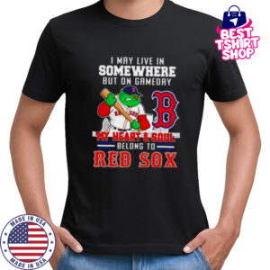 I may live in somewhere but on gameday my heart and soul belong to Boston Red Sox shirt