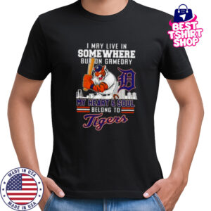 I may live in somewhere but on gameday my heart and soul belong to Detroit Tigers shirt
