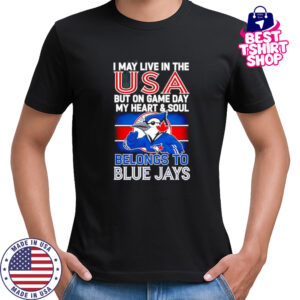 I may live in USA but on game day my heart and soul belongs to the Toronto Blue Jays shirt