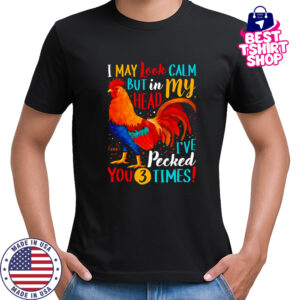 I May Look Calm But In My Head I’ve Pecked You 3 Times shirt
